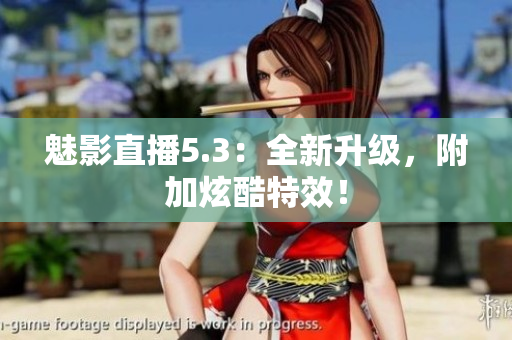 魅影直播5.3：全新升级，附加炫酷特效！