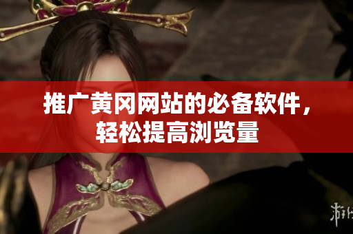 推广黄冈网站的必备软件，轻松提高浏览量