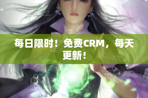 每日限时！免费CRM，每天更新！