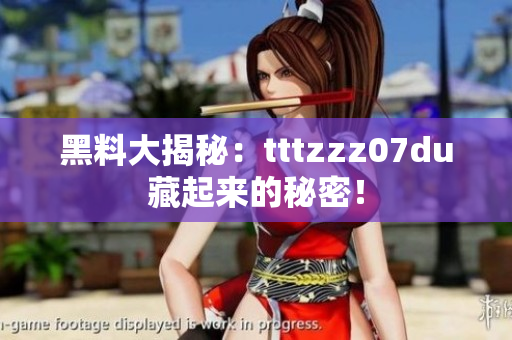 黑料大揭秘：tttzzz07du藏起来的秘密！