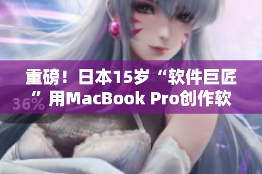 重磅！日本15岁“软件巨匠”用MacBook Pro创作软件奇迹