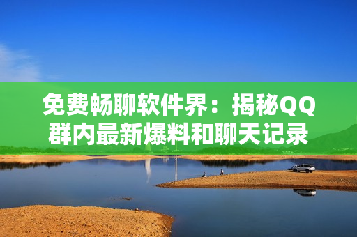 免费畅聊软件界：揭秘QQ群内最新爆料和聊天记录