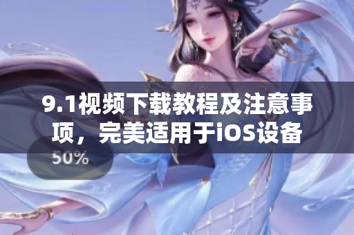 9.1视频下载教程及注意事项，完美适用于iOS设备