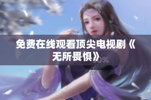 免费在线观看顶尖电视剧《无所畏惧》