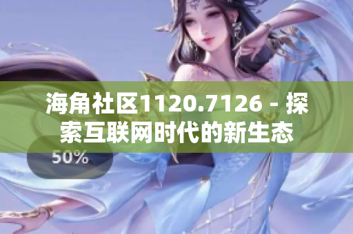 海角社区1120.7126 - 探索互联网时代的新生态