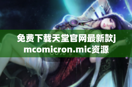 免费下载天堂官网最新款jmcomicron.mic资源