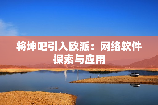 将坤吧引入欧派：网络软件探索与应用