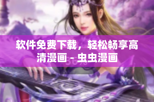 软件免费下载，轻松畅享高清漫画 - 虫虫漫画