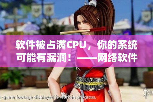 软件被占满CPU，你的系统可能有漏洞！——网络软件安全警告