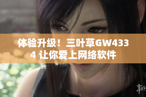 体验升级！三叶草GW4334 让你爱上网络软件