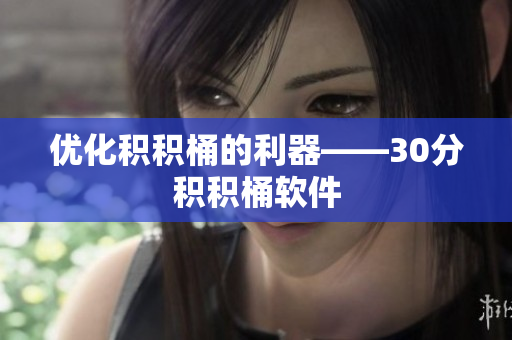 优化积积桶的利器——30分积积桶软件