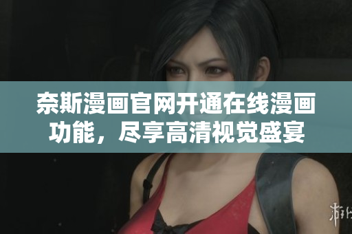 奈斯漫画官网开通在线漫画功能，尽享高清视觉盛宴