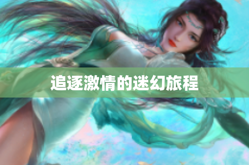 追逐激情的迷幻旅程