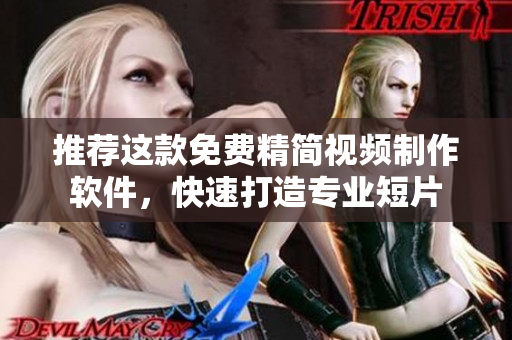 推荐这款免费精简视频制作软件，快速打造专业短片