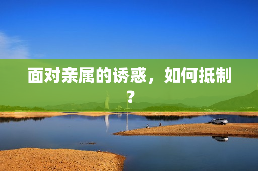 面对亲属的诱惑，如何抵制？