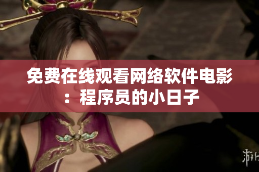 免费在线观看网络软件电影：程序员的小日子