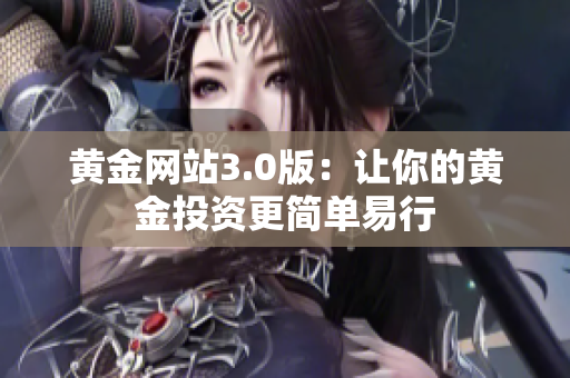 黄金网站3.0版：让你的黄金投资更简单易行