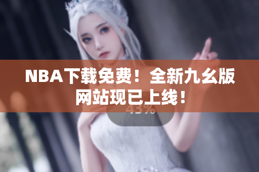 NBA下载免费！全新九幺版网站现已上线！