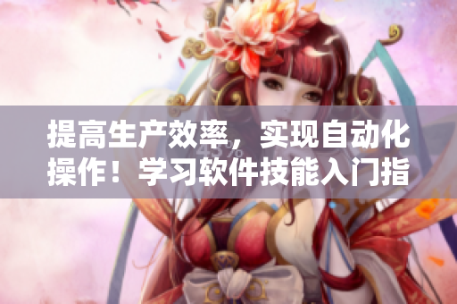 提高生产效率，实现自动化操作！学习软件技能入门指南