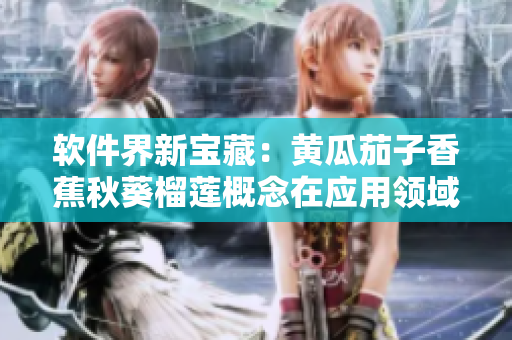 软件界新宝藏：黄瓜茄子香蕉秋葵榴莲概念在应用领域的实现