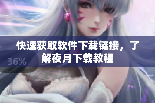快速获取软件下载链接，了解夜月下载教程