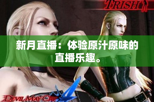 新月直播：体验原汁原味的直播乐趣。