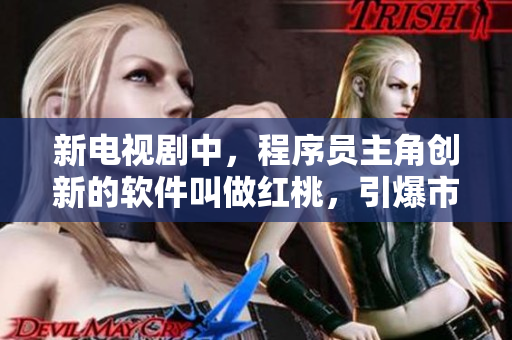 新电视剧中，程序员主角创新的软件叫做红桃，引爆市场！