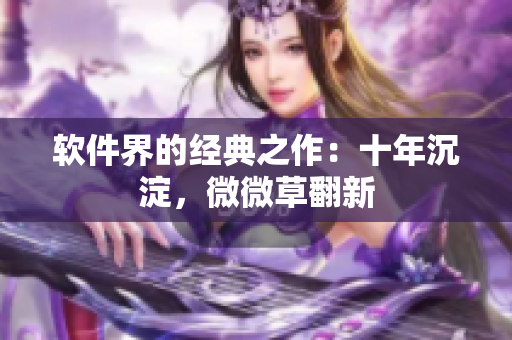 软件界的经典之作：十年沉淀，微微草翻新