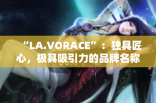 “LA.VORACE”：独具匠心，极具吸引力的品牌名称，不必改动。