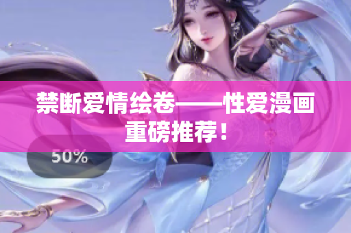 禁断爱情绘卷——性爱漫画重磅推荐！