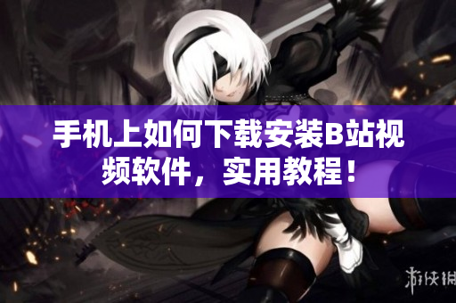 手机上如何下载安装B站视频软件，实用教程！