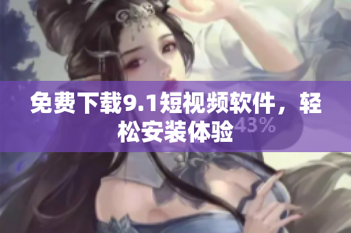 免费下载9.1短视频软件，轻松安装体验