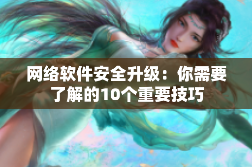 网络软件安全升级：你需要了解的10个重要技巧