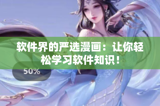 软件界的严选漫画：让你轻松学习软件知识！