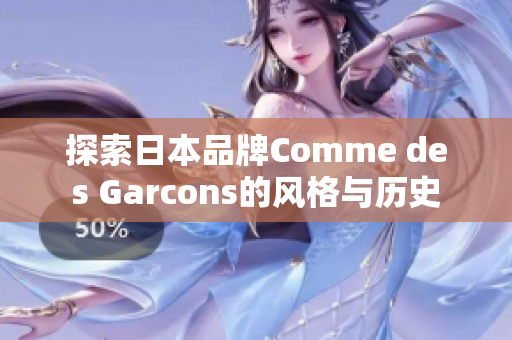 探索日本品牌Comme des Garcons的风格与历史