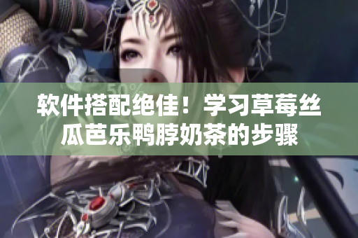 软件搭配绝佳！学习草莓丝瓜芭乐鸭脖奶茶的步骤