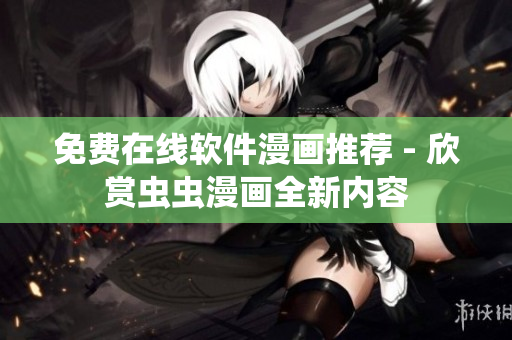 免费在线软件漫画推荐 - 欣赏虫虫漫画全新内容