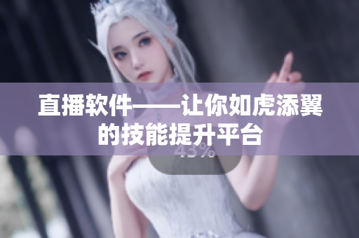 直播软件——让你如虎添翼的技能提升平台
