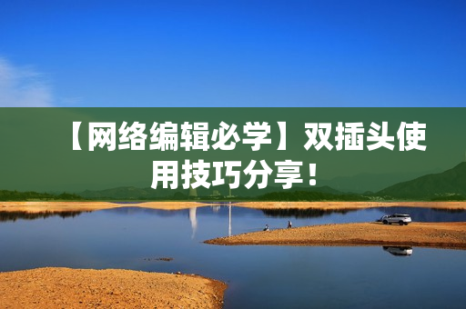 【网络编辑必学】双插头使用技巧分享！