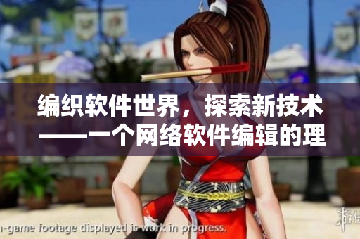 编织软件世界，探索新技术 ——一个网络软件编辑的理念