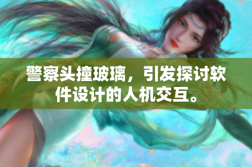 警察头撞玻璃，引发探讨软件设计的人机交互。