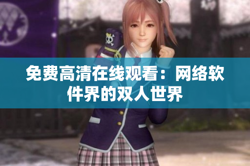 免费高清在线观看：网络软件界的双人世界