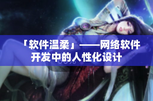 「软件温柔」——网络软件开发中的人性化设计