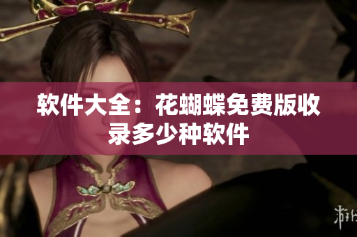 软件大全：花蝴蝶免费版收录多少种软件