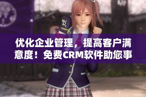 优化企业管理，提高客户满意度！免费CRM软件助您事业成功