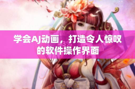 学会AJ动画，打造令人惊叹的软件操作界面