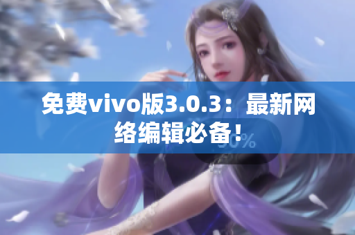 免费vivo版3.0.3：最新网络编辑必备！