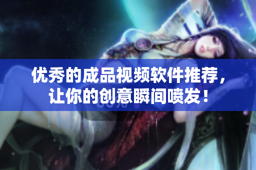 优秀的成品视频软件推荐，让你的创意瞬间喷发！