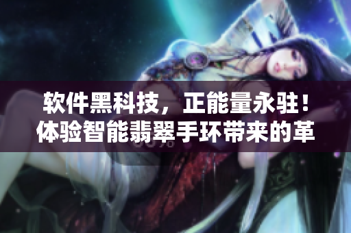软件黑科技，正能量永驻！体验智能翡翠手环带来的革新