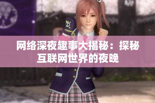 网络深夜趣事大揭秘：探秘互联网世界的夜晚
